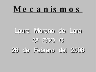 Mecanismos Laura Moreno de Lara 3º ESO C 26 de Febrero del 2008 