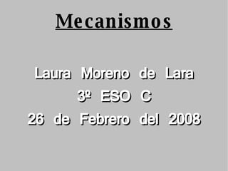 Mecanismos Laura Moreno de Lara 3º ESO C 26 de Febrero del 2008 