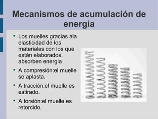 Mecanismos de acumulación de
          energia
●
    Los muelles gracias ala
    elasticidad de los
    materiales con los...