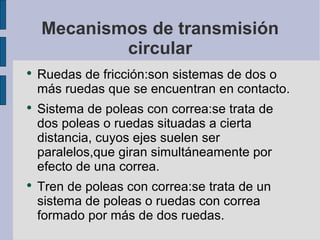 Mecanismos de transmisión
            circular
●
    Ruedas de fricción:son sistemas de dos o
    más ruedas que se encuen...