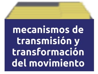 mecanismos de
transmisión y
transformación
del movimiento
 