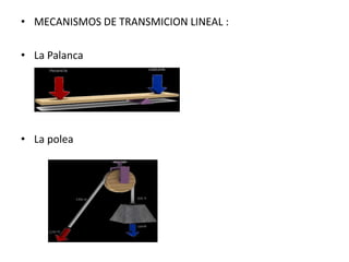 • MECANISMOS DE TRANSMICION LINEAL :
• La Palanca
• La polea
 