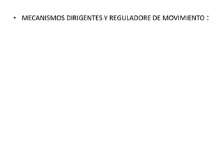 • MECANISMOS DIRIGENTES Y REGULADORE DE MOVIMIENTO :
 