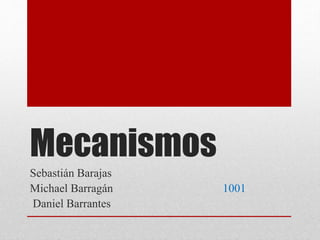 Mecanismos
Sebastián Barajas
Michael Barragán 1001
Daniel Barrantes
 