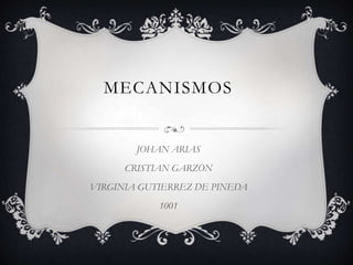 MECANISMOS
JOHAN ARIAS
CRISTIAN GARZON
VIRGINIA GUTIERREZ DE PINEDA
1001
 