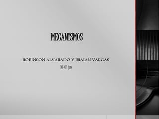MECANISMOS
ROBINSON ALVARADO Y BRAIAN VARGAS
10-01 jm
 