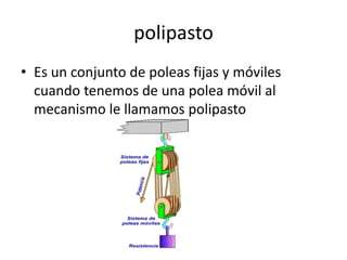 polipasto
• Es un conjunto de poleas fijas y móviles
cuando tenemos de una polea móvil al
mecanismo le llamamos polipasto
 