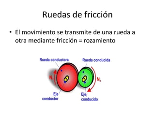 Ruedas de fricción
• El movimiento se transmite de una rueda a
otra mediante fricción = rozamiento
 