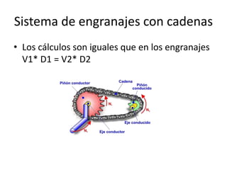 Sistema de engranajes con cadenas
• Los cálculos son iguales que en los engranajes
V1* D1 = V2* D2
 