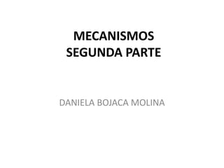 MECANISMOS
SEGUNDA PARTE
DANIELA BOJACA MOLINA
 