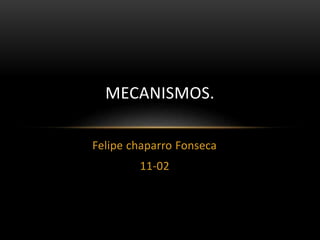 Felipe chaparro Fonseca
11-02
MECANISMOS.
 