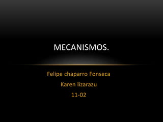 Felipe chaparro Fonseca
Karen lizarazu
11-02
MECANISMOS.
 