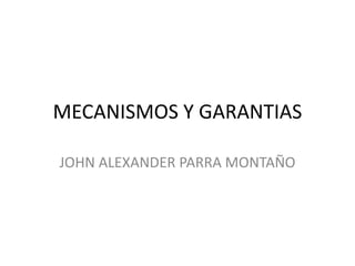 MECANISMOS Y GARANTIAS
JOHN ALEXANDER PARRA MONTAÑO
 