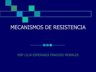 MECANISMOS DE RESISTENCIA MSP LILIA ESPERANZA FRAGOSO MORALES 