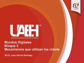 Mundos Digitales
Bloque 3
Mecanismos que utilizan los robots
M.I.D. Juan García Santiago
 