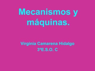 Mecanismos y máquinas. Virginia Camarena Hidalgo 3ºE.S.O. C 