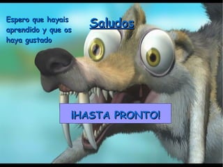 Saludos Espero que hayais aprendido y que os haya gustado ¡HASTA PRONTO! 