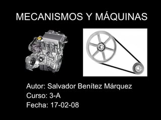 MECANISMOS Y MÁQUINAS Autor: Salvador Benítez Márquez Curso: 3-A Fecha: 17-02-08 