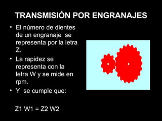 TRANSMISIÓN POR ENGRANAJES El número de dientes de un engranaje  se representa por la letra Z. La rapidez se representa con la letra W y se mide en rpm. Y  se cumple que: Z1 W1 = Z2 W2 
