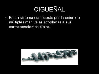 CIGUEÑAL Es un sistema compuesto por la unión de múltiples manivelas acopladas a sus correspondientes bielas. 