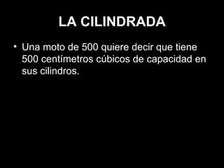 LA CILINDRADA Una moto de 500 quiere decir que tiene 500 centímetros cúbicos de capacidad en sus cilindros. 