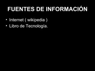 FUENTES DE INFORMACIÓN Internet ( wikipedia ) Libro de Tecnología. 