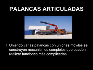 PALANCAS ARTICULADAS Uniendo varias palancas con uniones móviles se construyen mecanismos complejos que pueden realizar funciones más complicadas. 