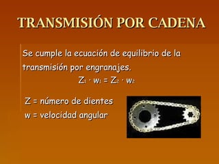 TRANSMISIÓN POR CADENA Se cumple la ecuación de equilibrio de la transmisión por engranajes. Z 1  · w 1  = Z 2  · w 2  Z = número de dientes  w = velocidad angular 
