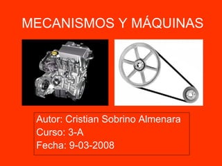 MECANISMOS Y MÁQUINAS Autor: Cristian Sobrino Almenara Curso: 3-A Fecha: 9-03-2008 