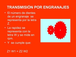 TRANSMISIÓN POR ENGRANAJES El número de dientes de un engranaje  se representa por la letra Z. La rapidez se representa con la letra W y se mide en rpm. Y  se cumple que: Z1 W1 = Z2 W2 