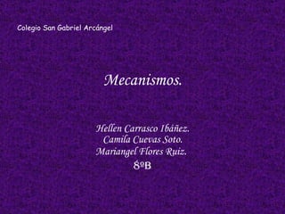 Mecanismos. Hellen Carrasco Ibáñez. Camila Cuevas Soto. Mariangel Flores Ruiz.   8ºB Colegio San Gabriel Arcángel 