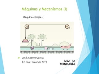 DPTO. DE
TECNOLOGÍA
Máquinas y Mecanísmos (I)
 José Alberto Garcia
IES San Fernando 2019
Máquinas simples.
 