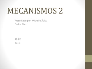 MECANISMOS 2
Presentado por: Michelle Ávila,
Carlos Páez.
11-02
2015
 