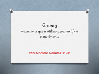 Grupo 3
mecanismos que se utilizan para modificar
el movimiento
Yeni Montero Ramírez 11-01
 