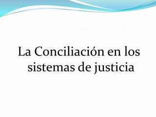 La Conciliación en los sistemas de justicia