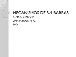 MECANISMOS DE 3-4 BARRAS
ALMA A. SUAREZ P.
LINA M. HUERTAS C.
1004
 