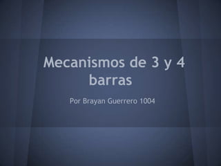 Mecanismos de 3 y 4
     barras
   Por Brayan Guerrero 1004
 