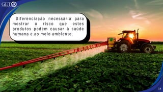 14
Diferenciação necessária para
mostrar o risco que estes
produtos podem causar à saúde
humana e ao meio ambiente.
 