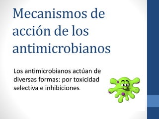 Mecanismos de
acción de los
antimicrobianos
Los antimicrobianos actúan de
diversas formas: por toxicidad
selectiva e inhibiciones.
 