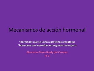Mecanismos de acción hormonal


      Blancarte Flores Brady del Carmen
                     IV-3
 