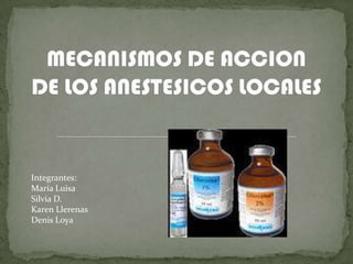 MECANISMOS DE ACCION DE LOS ANESTESICOS LOCALES Integrantes: María Luisa Silvia D. Karen Llerenas Denis Loya 