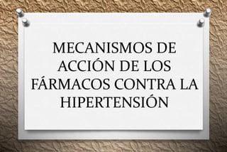 MECANISMOS DE
ACCIÓN DE LOS
FÁRMACOS CONTRA LA
HIPERTENSIÓN
 