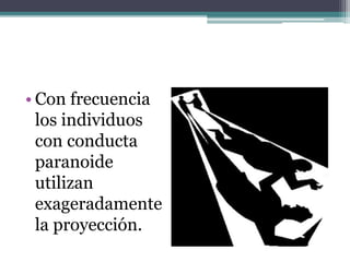 • Con frecuencia
los individuos
con conducta
paranoide
utilizan
exageradamente
la proyección.
 