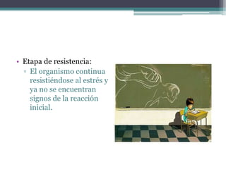 • Etapa de resistencia:
▫ El organismo continua
resistiéndose al estrés y
ya no se encuentran
signos de la reacción
inicial.
 