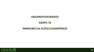 14
ORGANOFOSFORADOS
GRUPO 1B
INIBIDORES DA ACETILCOLINESTERASE
 