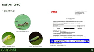 23
• Bifentrina;
TALSTAR 100 EC
Fonte: FMC, acesso em 2022.
Fonte: Chibagro, 2020.
Fonte: Mais soja, 2019.
Fonte: Blogaegro, 2021.
 