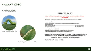 34
• Novalurom;
GALLAXY 100 EC
Fonte: ADAPAR, acesso em 2022.
Fonte: Revista cultivar, 2018.
Fonte: Agrolink, acesso em 2022.
 