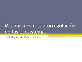 Mecanismos de autorregulación
de los ecosistemas
IES Montes de Toledo - Gálvez
 