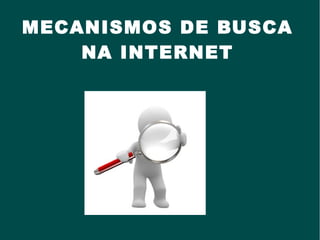 MECANISMOS DE BUSCA
NA INTERNET
 