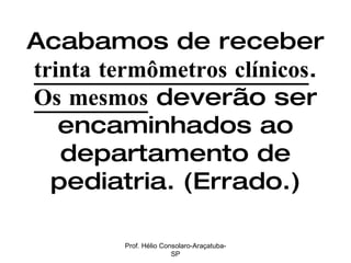 Acabamos de receber  trinta termômetros clínicos .  Os mesmos  deverão ser encaminhados ao departamento de pediatria. (Errado.) Prof. Hélio Consolaro-Araçatuba-SP 